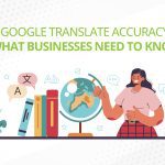 Google Translate Accuracy: What Businesses Need to Know